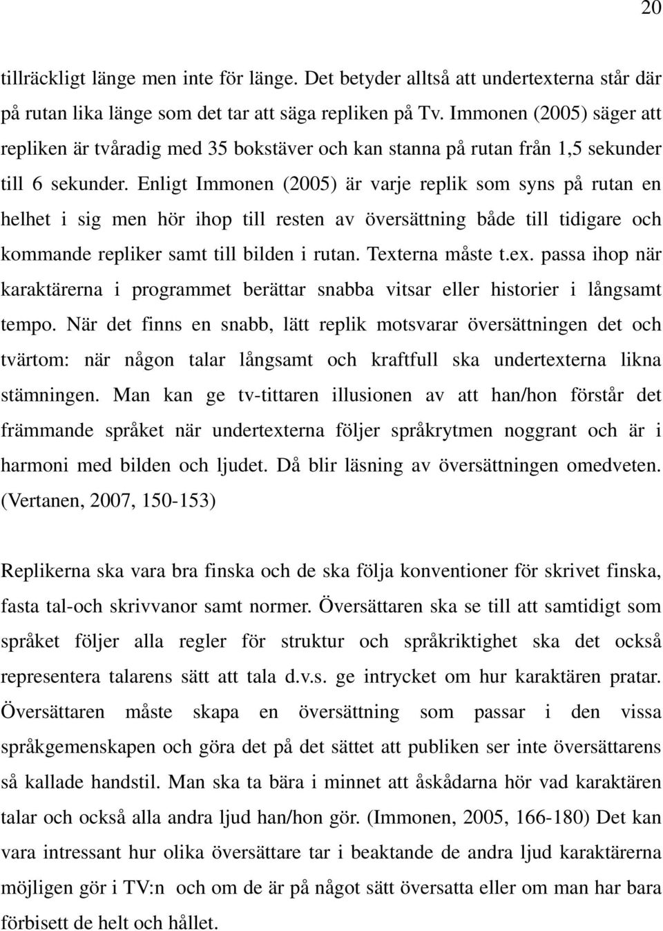 Enligt Immonen (2005) är varje replik som syns på rutan en helhet i sig men hör ihop till resten av översättning både till tidigare och kommande repliker samt till bilden i rutan. Text