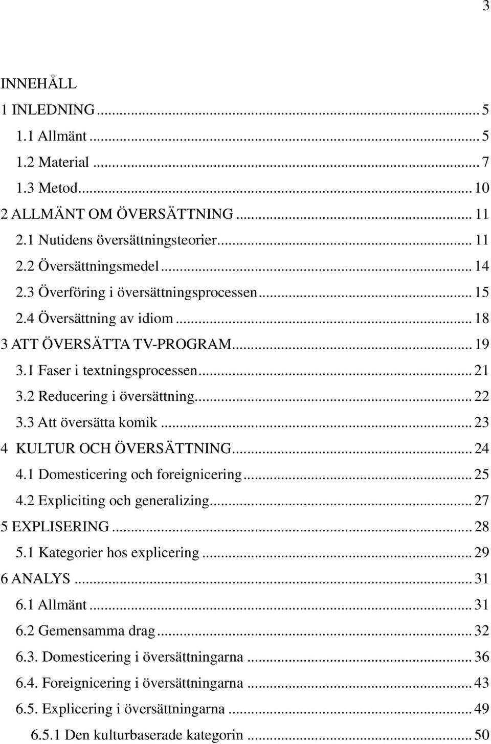3 Att översätta komik... 23 4 KULTUR OCH ÖVERSÄTTNING... 24 4.1 Domesticering och foreignicering... 25 4.2 Expliciting och generalizing... 27 5 EXPLISERING... 28 5.1 Kategorier hos explicering.