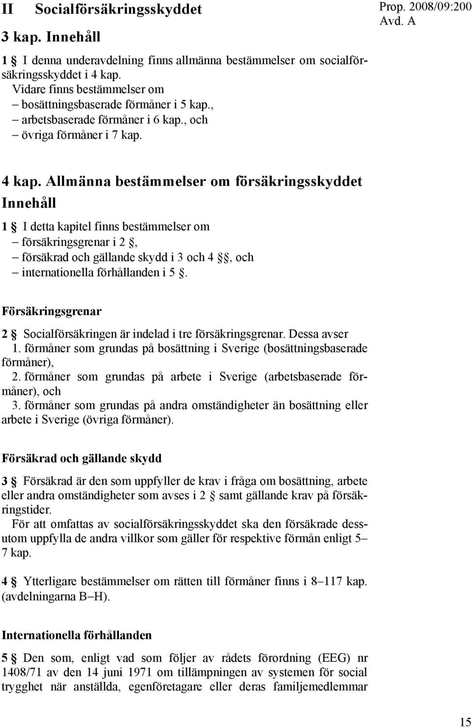 Allmänna bestämmelser om försäkringsskyddet Innehåll 1 I detta kapitel finns bestämmelser om försäkringsgrenar i 2, försäkrad och gällande skydd i 3 och 4, och internationella förhållanden i 5.