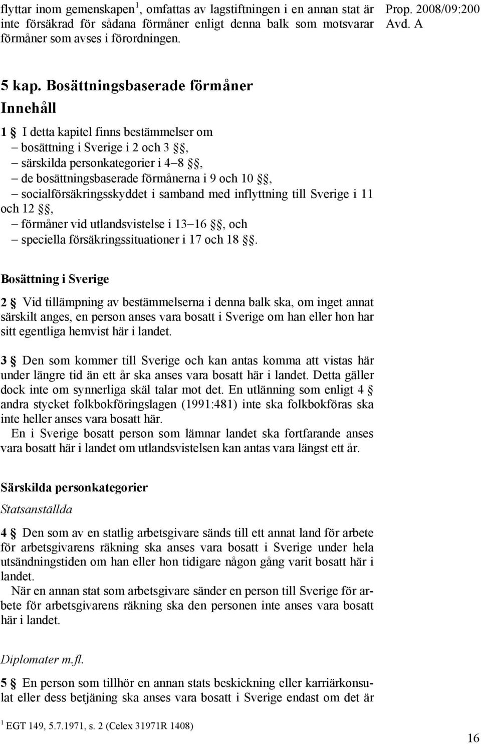 socialförsäkringsskyddet i samband med inflyttning till Sverige i 11 och 12, förmåner vid utlandsvistelse i 13 16, och speciella försäkringssituationer i 17 och 18.