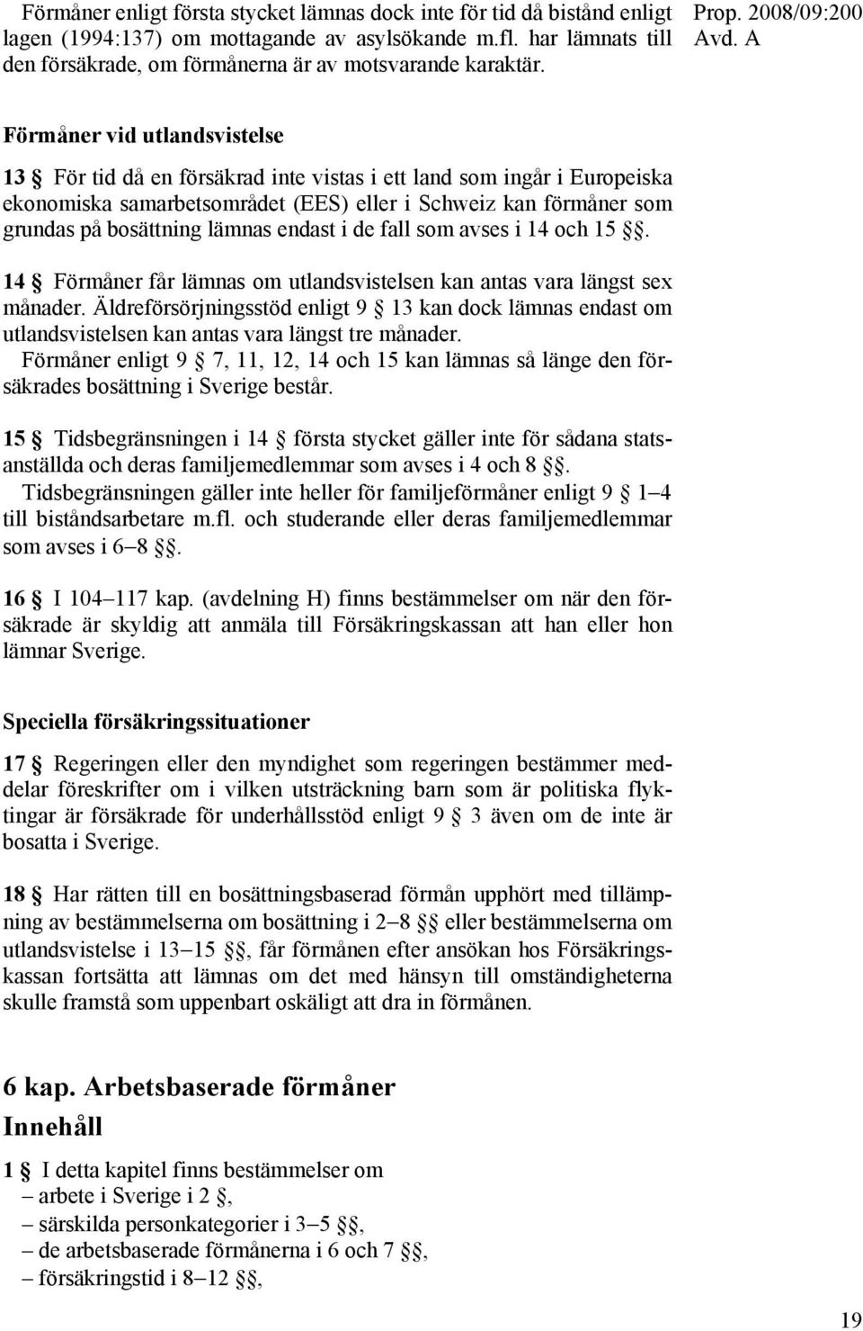 Förmåner vid utlandsvistelse 13 För tid då en försäkrad inte vistas i ett land som ingår i Europeiska ekonomiska samarbetsområdet (EES) eller i Schweiz kan förmåner som grundas på bosättning lämnas