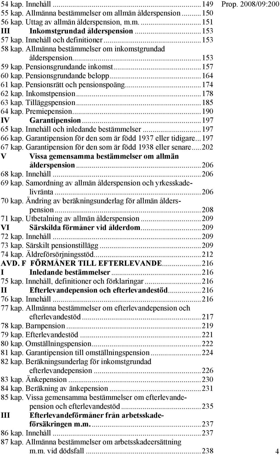 Pensionsrätt och pensionspoäng...174 62 kap. Inkomstpension...178 63 kap. Tilläggspension...185 64 kap. Premiepension...190 IV Garantipension...197 65 kap. Innehåll och inledande bestämmelser.