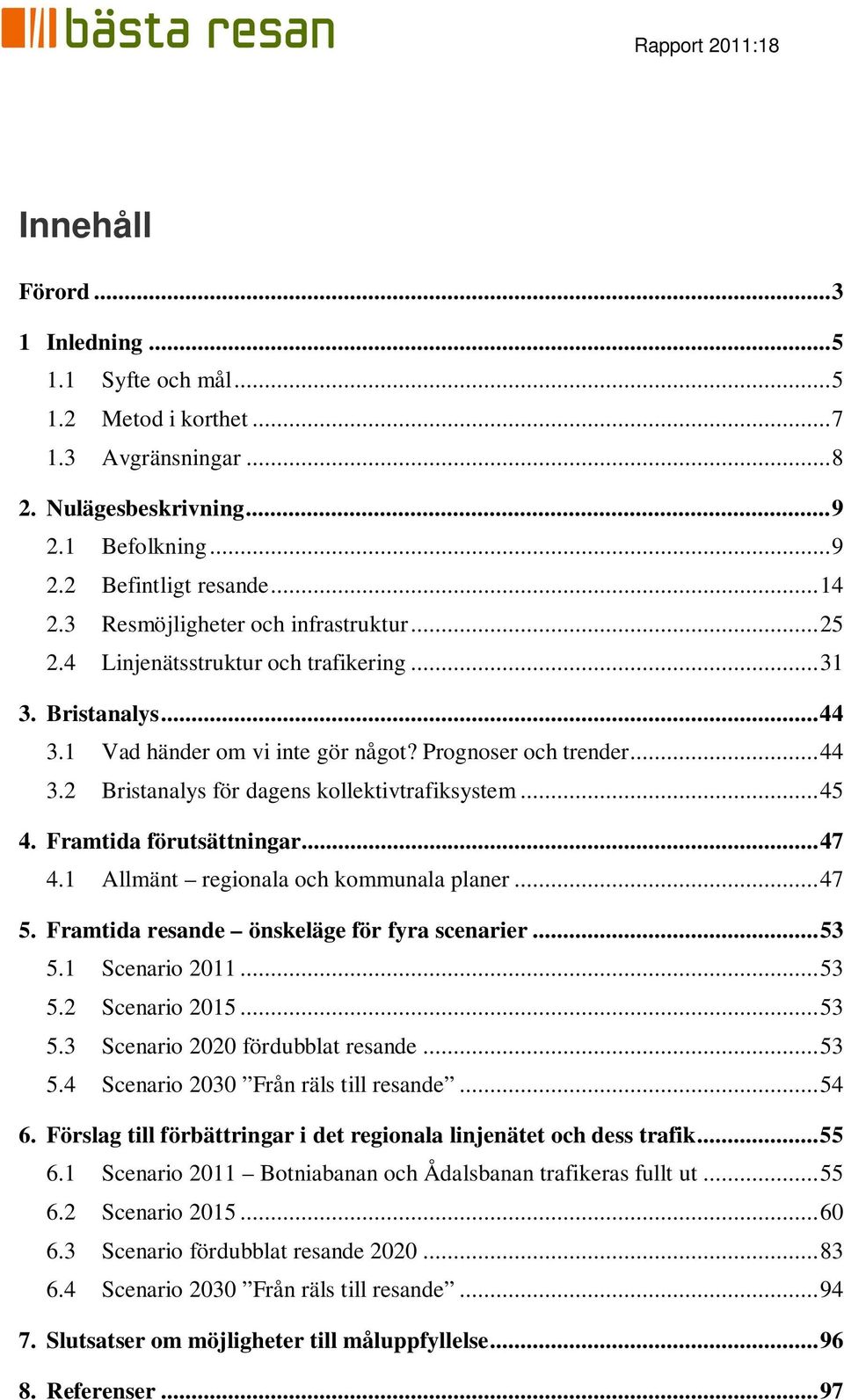 .. 45 4. Framtida förutsättningar... 47 4.1 Allmänt regionala och kommunala planer... 47 5. Framtida resande önskeläge för fyra scenarier... 53 5.1 Scenario 2011... 53 5.2 Scenario 2015... 53 5.3 Scenario 2020 fördubblat resande.