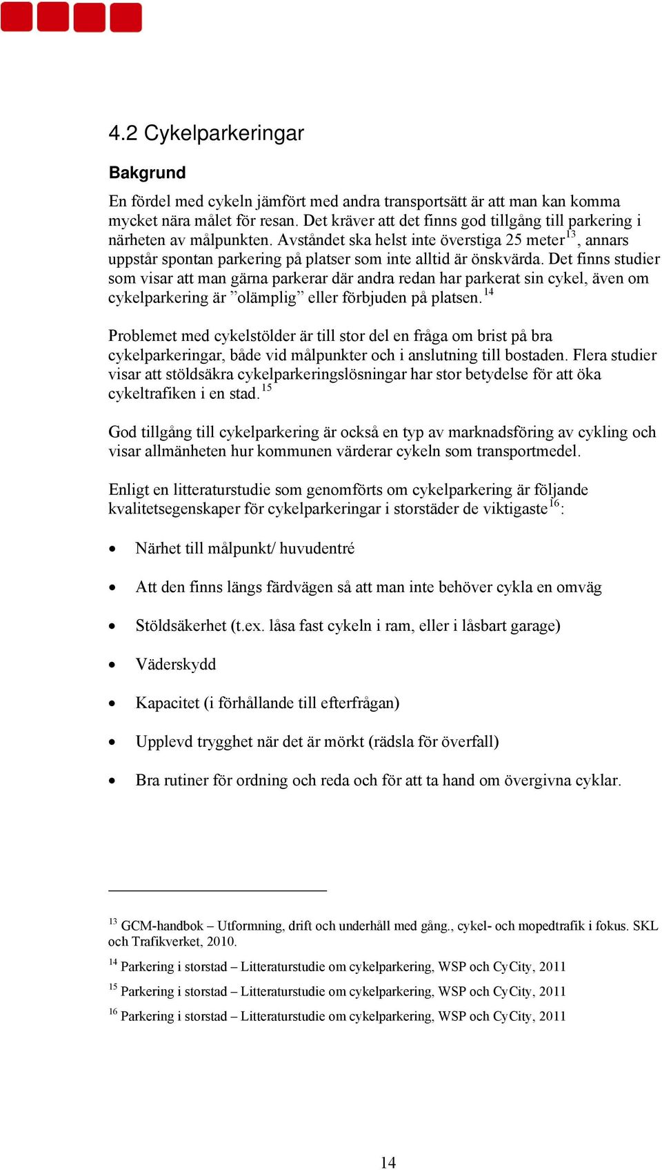 Det finns studier som visar att man gärna parkerar där andra redan har parkerat sin cykel, även om cykelparkering är olämplig eller förbjuden på platsen.