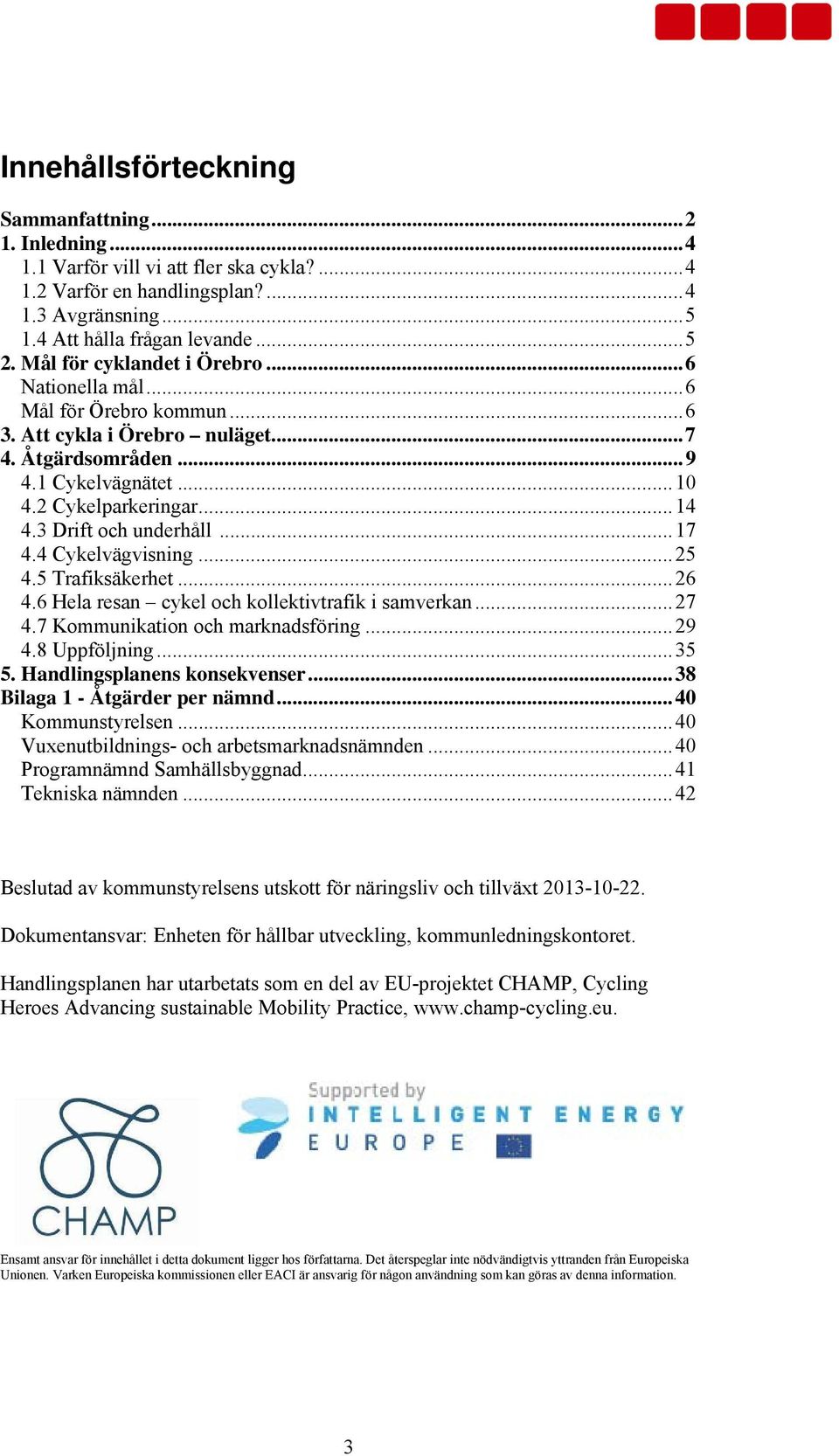 3 Drift och underhåll... 17 4.4 Cykelvägvisning... 25 4.5 Trafiksäkerhet... 26 4.6 Hela resan cykel och kollektivtrafik i samverkan... 27 4.7 Kommunikation och marknadsföring... 29 4.8 Uppföljning.