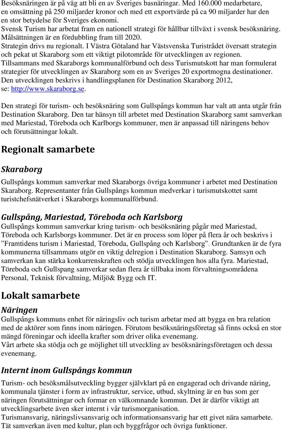 Svensk Turism har arbetat fram en nationell strategi för hållbar tillväxt i svensk besöksnäring. Målsättningen är en fördubbling fram till 2020. Strategin drivs nu regionalt.