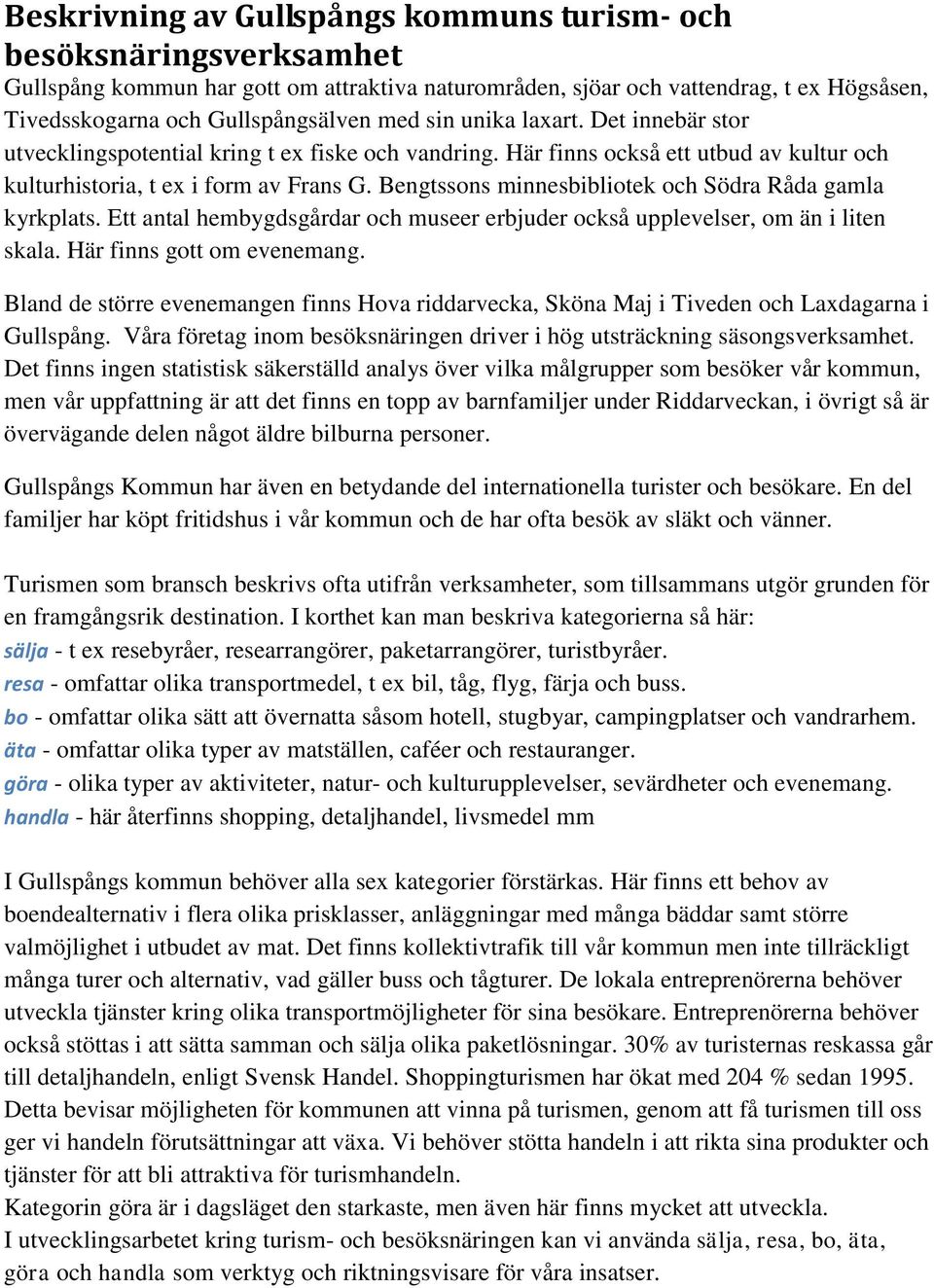 Bengtssons minnesbibliotek och Södra Råda gamla kyrkplats. Ett antal hembygdsgårdar och museer erbjuder också upplevelser, om än i liten skala. Här finns gott om evenemang.