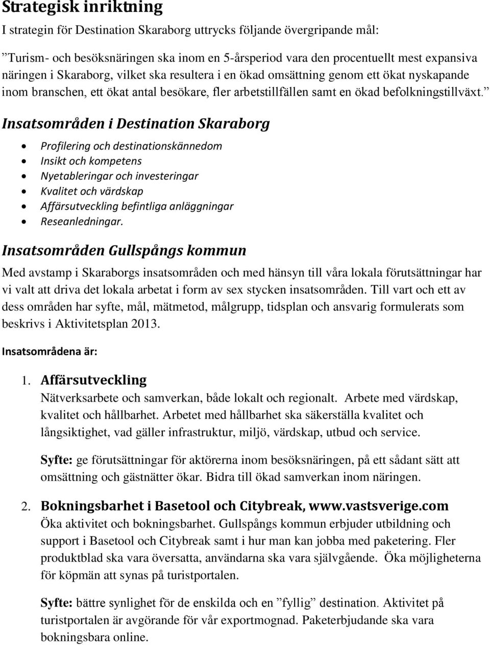 Insatsområden i Destination Skaraborg Profilering och destinationskännedom Insikt och kompetens Nyetableringar och investeringar Kvalitet och värdskap Affärsutveckling befintliga anläggningar