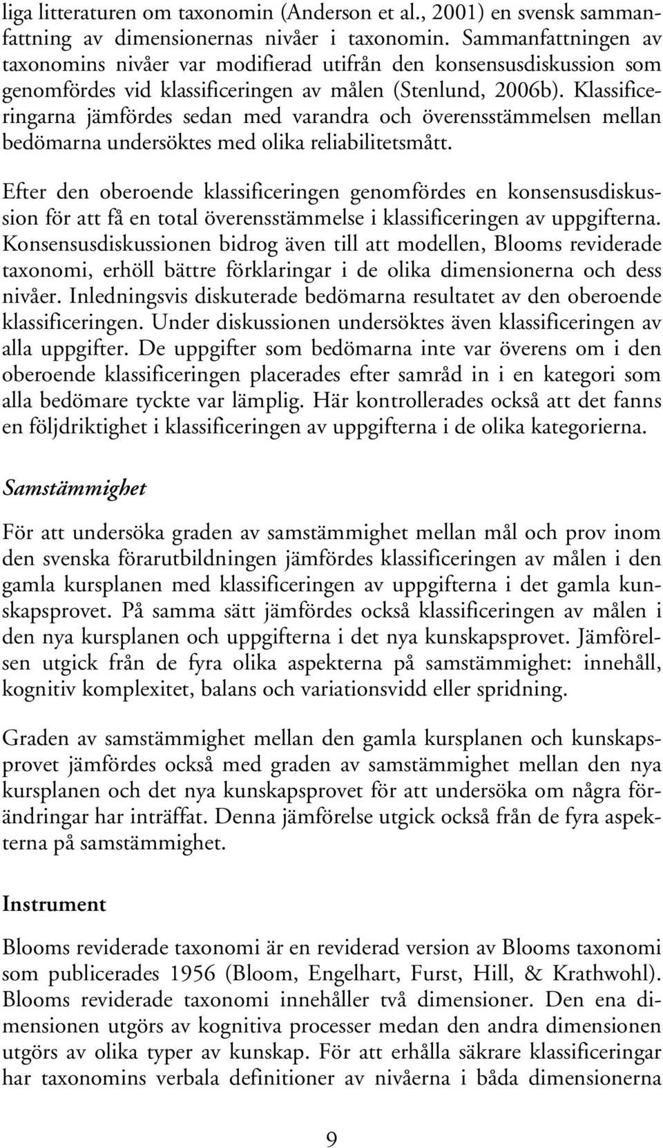 Klassificeringarna jämfördes sedan med varandra och överensstämmelsen mellan bedömarna undersöktes med olika reliabilitetsmått.