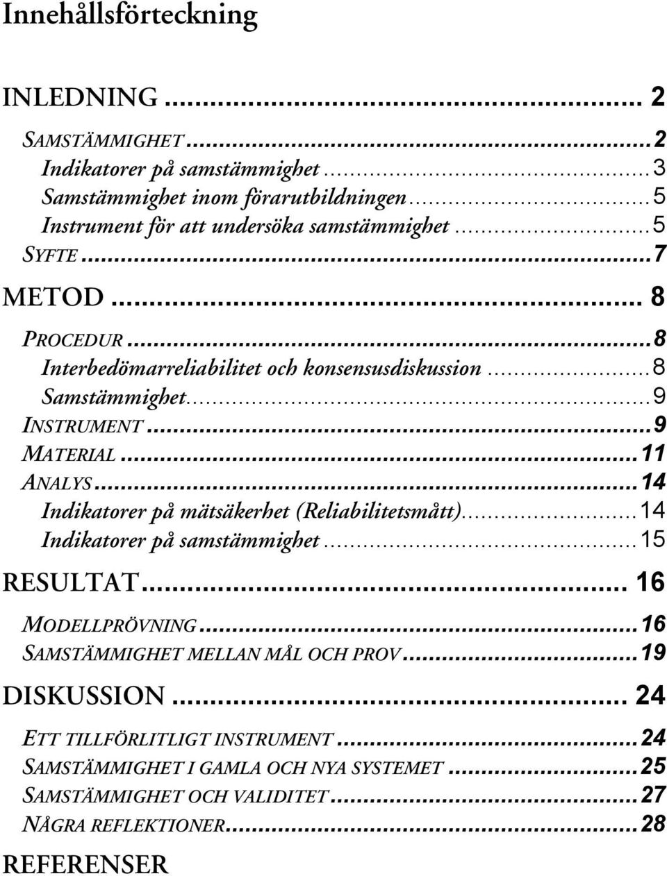 ..9 INSTRUMENT...9 MATERIAL...11 ANALYS...14 Indikatorer på mätsäkerhet (Reliabilitetsmått)...14 Indikatorer på samstämmighet...15 RESULTAT... 16 MODELLPRÖVNING.