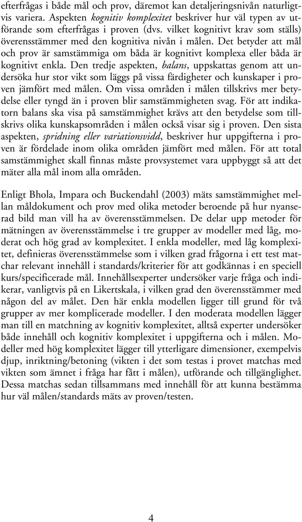 Den tredje aspekten, balans, uppskattas genom att undersöka hur stor vikt som läggs på vissa färdigheter och kunskaper i proven jämfört med målen.