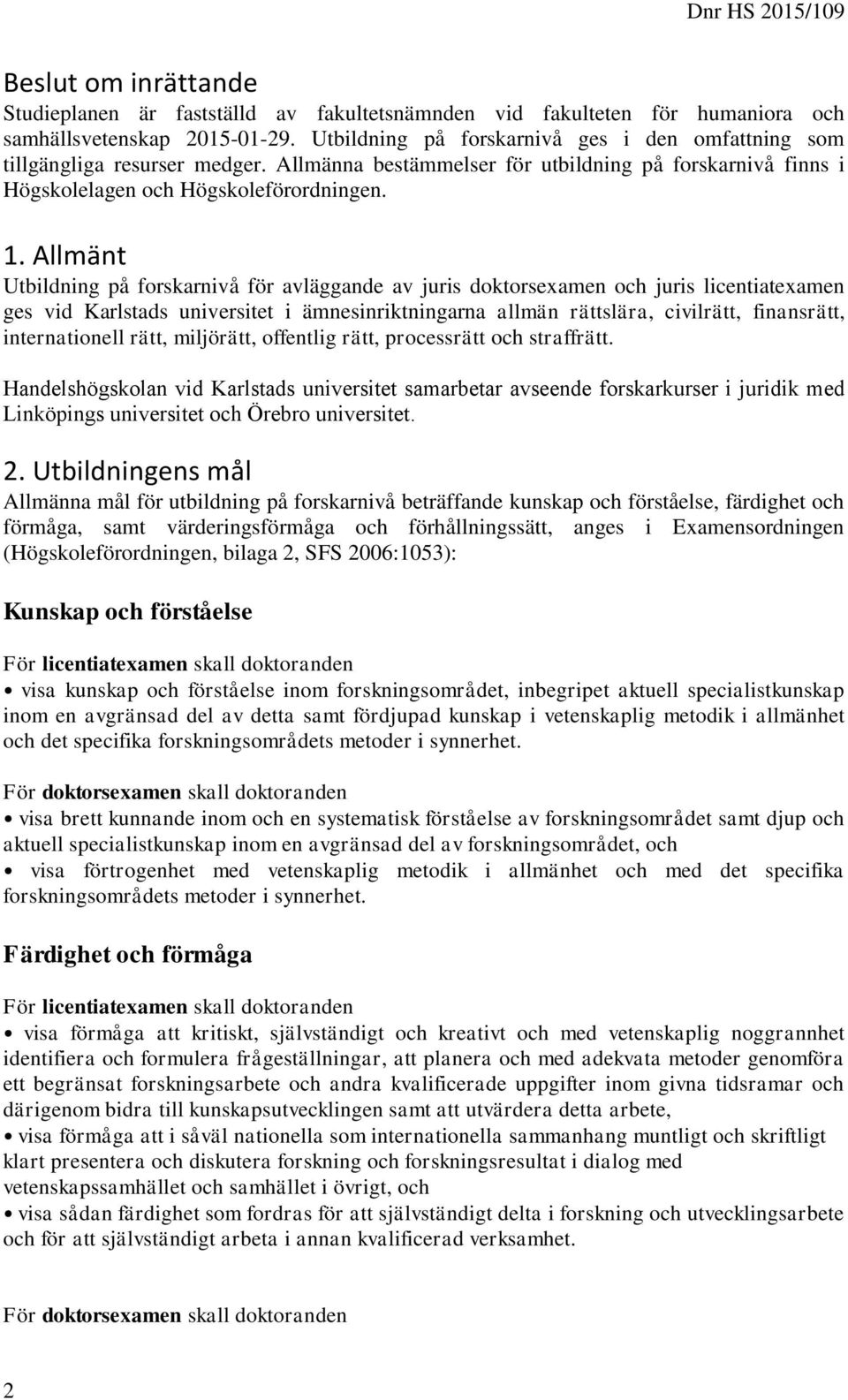 Allmänt Utbildning på forskarnivå för avläggande av juris doktorsexamen och juris licentiatexamen ges vid Karlstads universitet i ämnesinriktningarna allmän rättslära, civilrätt, finansrätt,