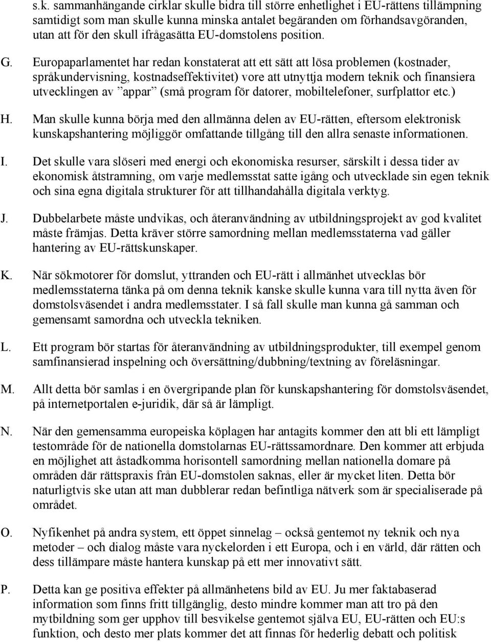 Europaparlamentet har redan konstaterat att ett sätt att lösa problemen (kostnader, språkundervisning, kostnadseffektivitet) vore att utnyttja modern teknik och finansiera utvecklingen av appar (små