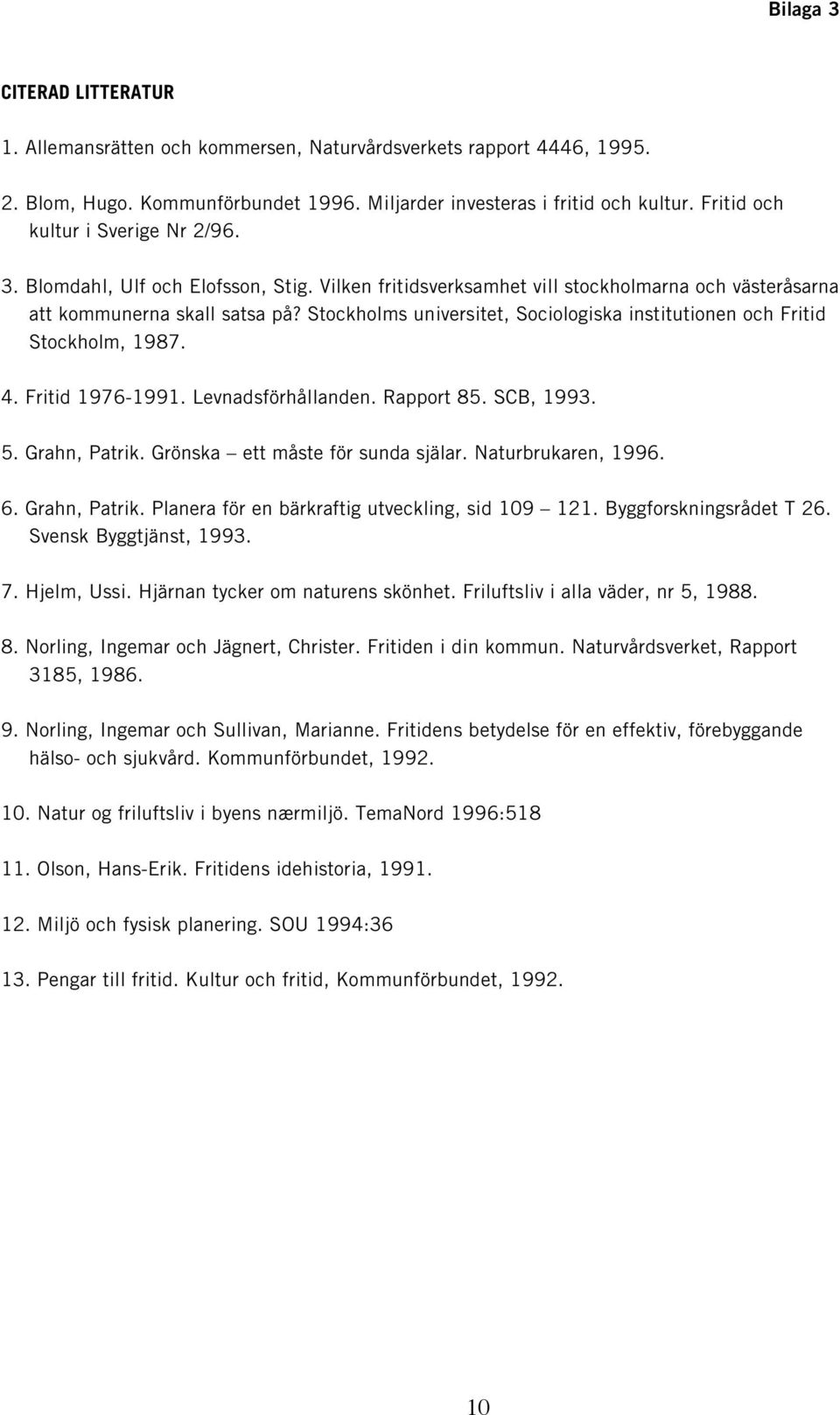 Stockholms universitet, Sociologiska institutionen och Fritid Stockholm, 1987. 4. Fritid 1976-1991. Levnadsförhållanden. Rapport 85. SCB, 1993. 5. Grahn, Patrik. Grönska ett måste för sunda själar.