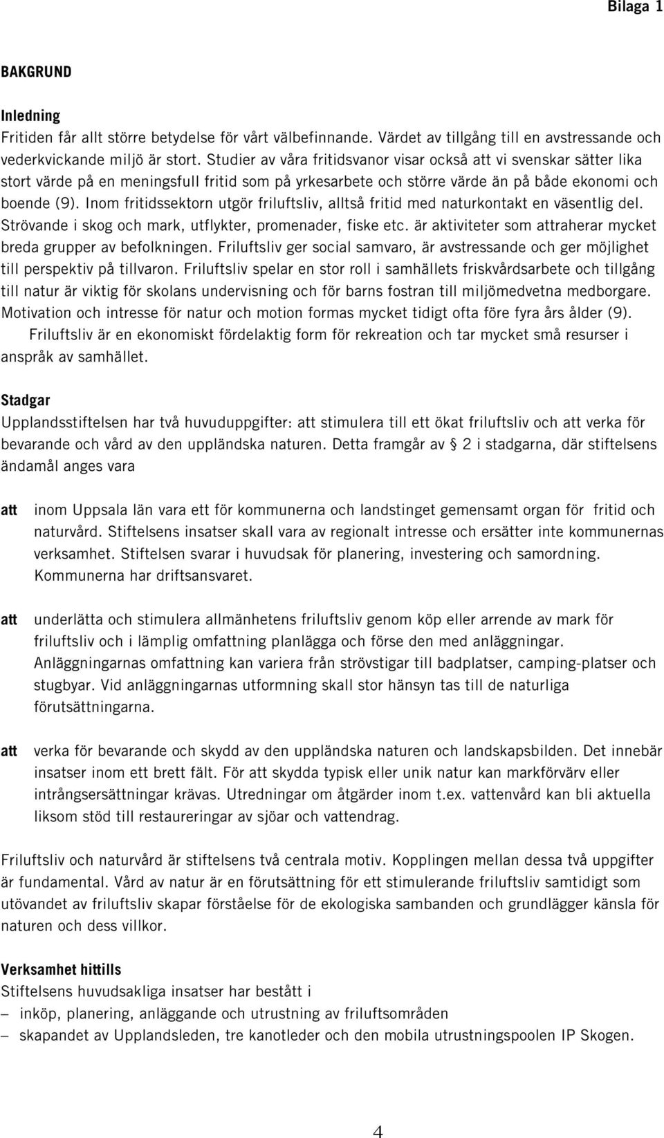 Inom fritidssektorn utgör friluftsliv, alltså fritid med naturkontakt en väsentlig del. Strövande i skog och mark, utflykter, promenader, fiske etc.