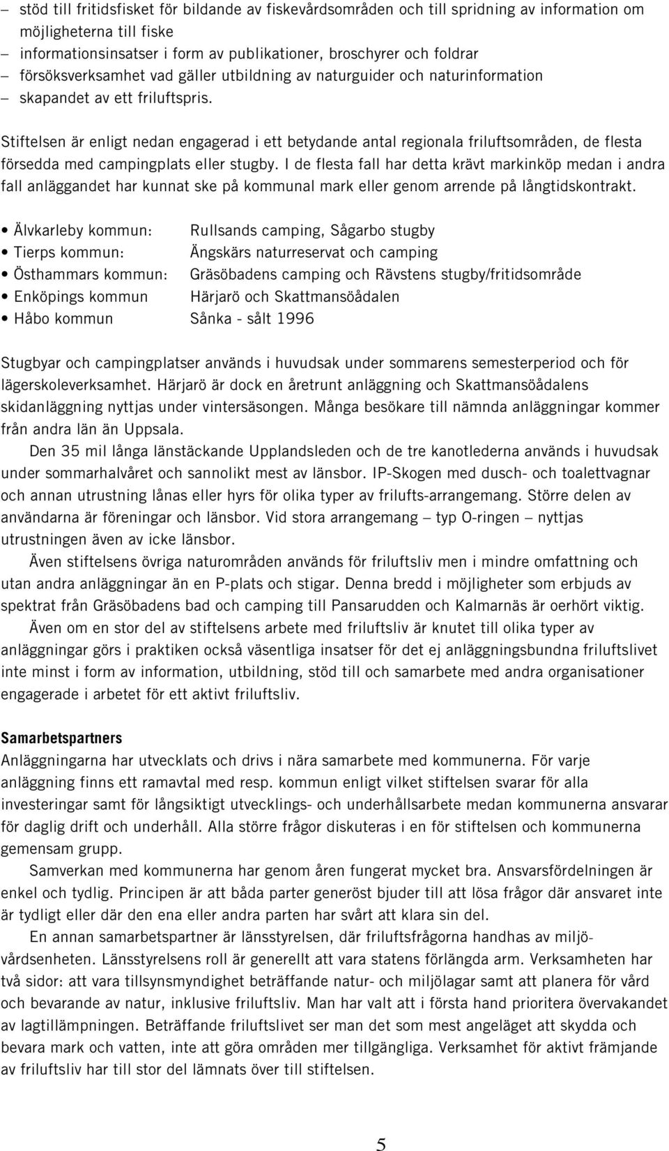 Stiftelsen är enligt nedan engagerad i ett betydande antal regionala friluftsområden, de flesta försedda med campingplats eller stugby.