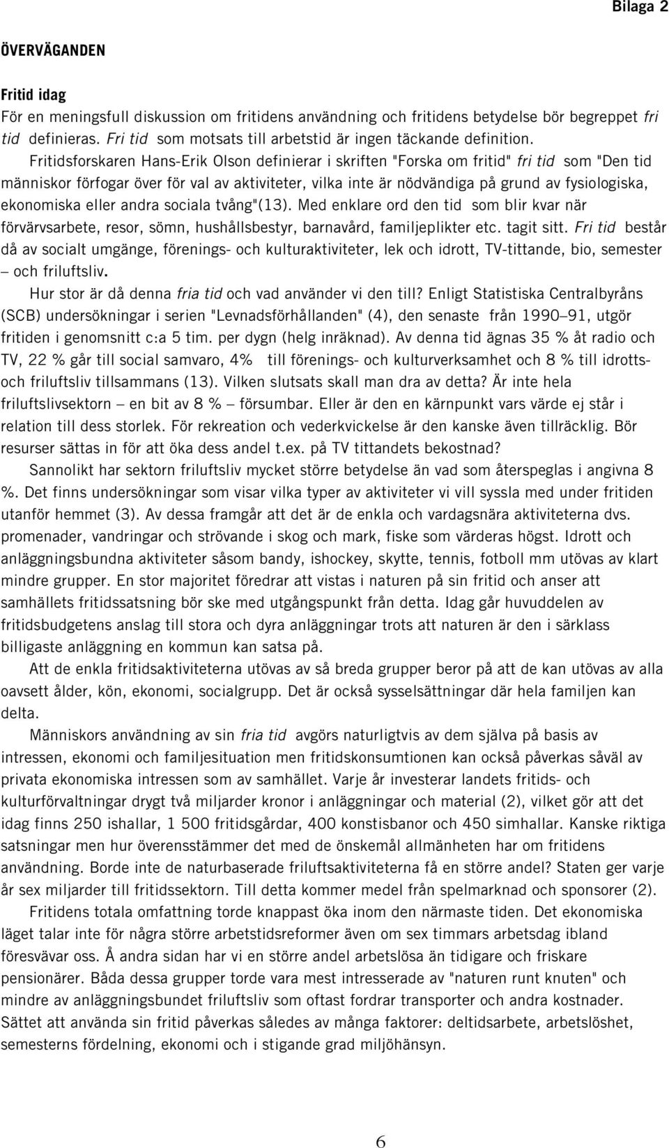 Fritidsforskaren Hans-Erik Olson definierar i skriften "Forska om fritid" fri tid som "Den tid människor förfogar över för val av aktiviteter, vilka inte är nödvändiga på grund av fysiologiska,