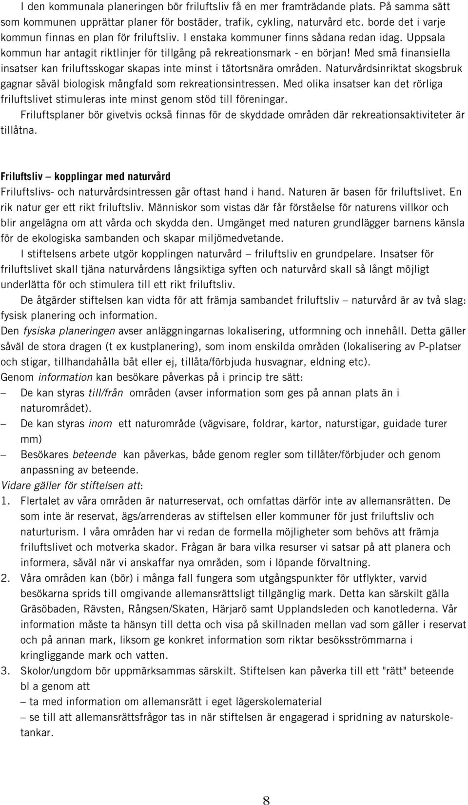 Med små finansiella insatser kan friluftsskogar skapas inte minst i tätortsnära områden. Naturvårdsinriktat skogsbruk gagnar såväl biologisk mångfald som rekreationsintressen.