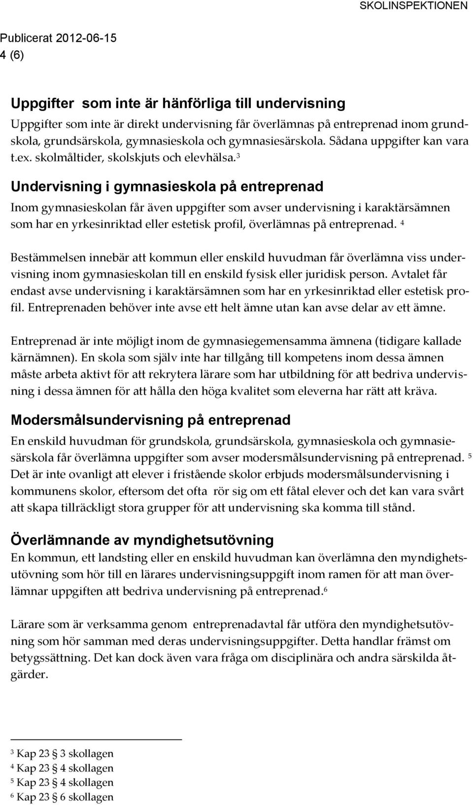 3 Undervisning i gymnasieskola på entreprenad Inom gymnasieskolan får även uppgifter som avser undervisning i karaktärsämnen som har en yrkesinriktad eller estetisk profil, överlämnas på entreprenad.