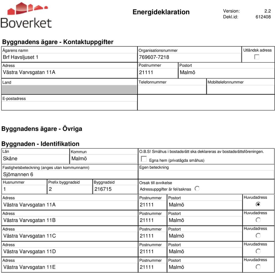 Mobiltelefonnummer E-postadress Byggnadens ägare - Övriga Byggnaden - Identifikation Län Skåne Kommun Fastighetsbeteckning (anges utan kommunnamn) Sjömannen 6 O.B.S! Småhus i bostadsrätt ska deklareras av bostadsrättsföreningen.