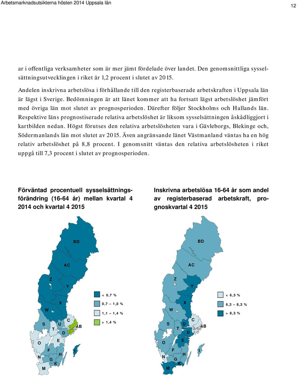 Bedömningen är att länet kommer att ha fortsatt lägst arbetslöshet jämfört med övriga län mot slutet av prognosperioden. Därefter följer Stockholms och Hallands län.