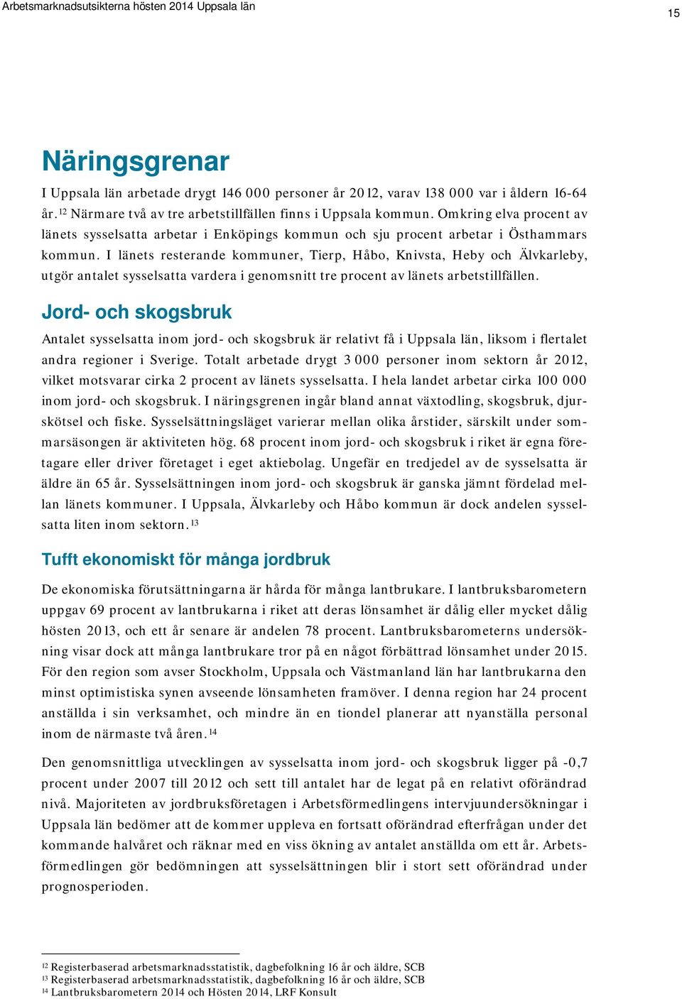 I länets resterande kommuner, Tierp, Håbo, Knivsta, Heby och Älvkarleby, utgör antalet sysselsatta vardera i genomsnitt tre procent av länets arbetstillfällen.