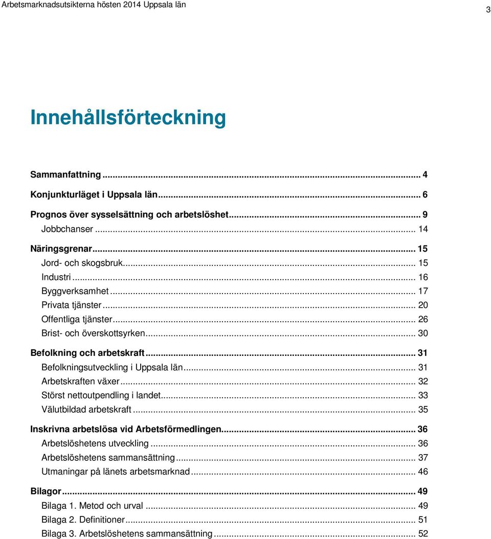 .. 31 Arbetskraften växer... 32 Störst nettoutpendling i landet... 33 Välutbildad arbetskraft... 35 Inskrivna arbetslösa vid Arbetsförmedlingen... 36 Arbetslöshetens utveckling.