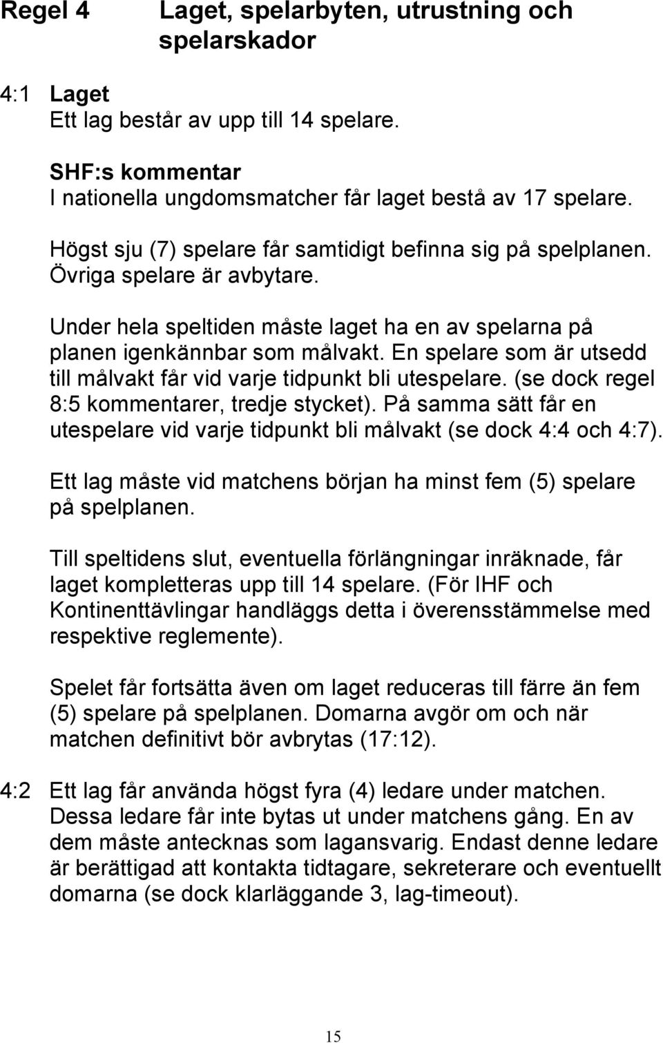 En spelare som är utsedd till målvakt får vid varje tidpunkt bli utespelare. (se dock regel 8:5 kommentarer, tredje stycket).