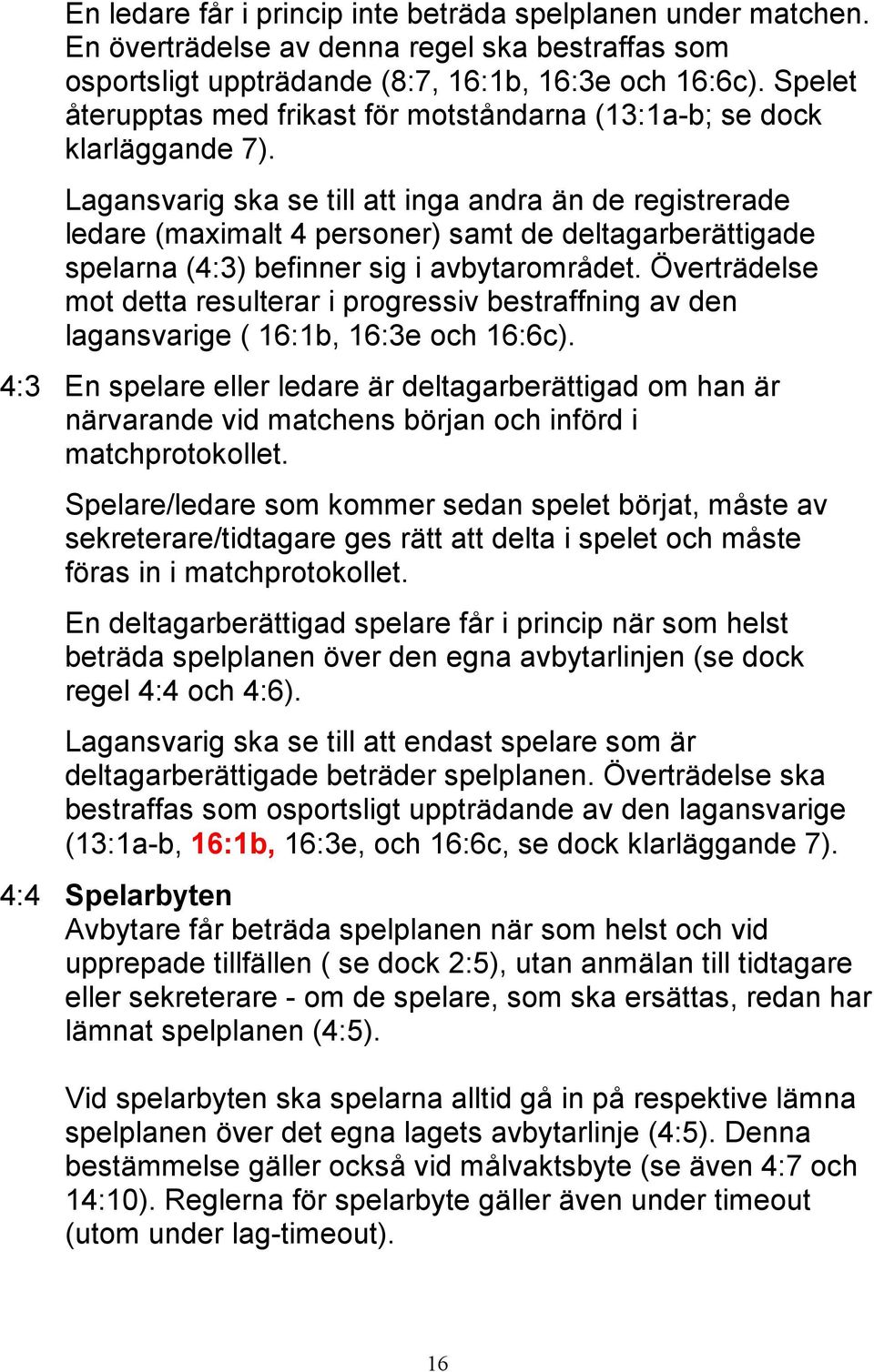 Lagansvarig ska se till att inga andra än de registrerade ledare (maximalt 4 personer) samt de deltagarberättigade spelarna (4:3) befinner sig i avbytarområdet.