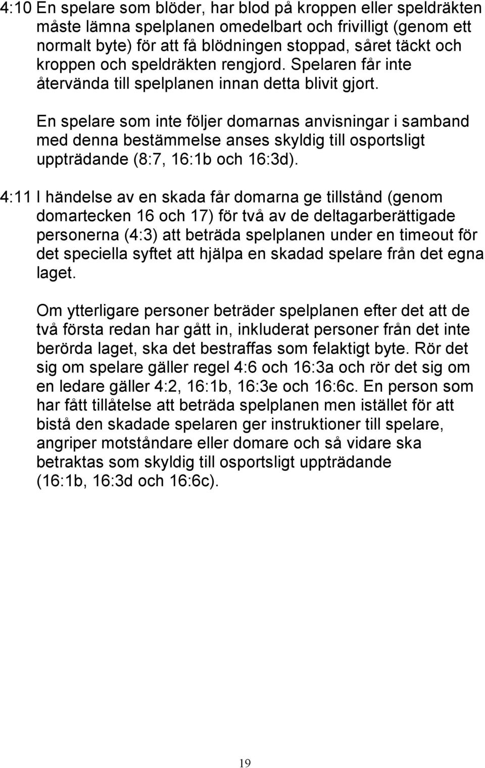 En spelare som inte följer domarnas anvisningar i samband med denna bestämmelse anses skyldig till osportsligt uppträdande (8:7, 16:1b och 16:3d).