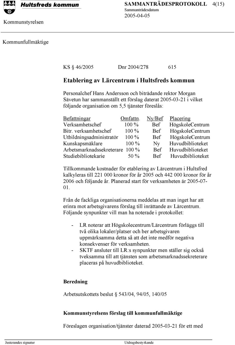 verksamhetschef 100 % Bef HögskoleCentrum Utbildningsadministratör 100 % Bef HögskoleCentrum Kunskapsmäklare 100 % Ny Huvudbiblioteket Arbetsmarknadssekreterare 100 % Bef Huvudbiblioteket