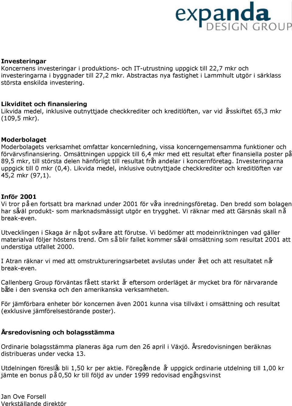 Likviditet och finansiering Likvida medel, inklusive outnyttjade checkkrediter och kreditlöften, var vid årsskiftet 65,3 mkr (109,5 mkr).