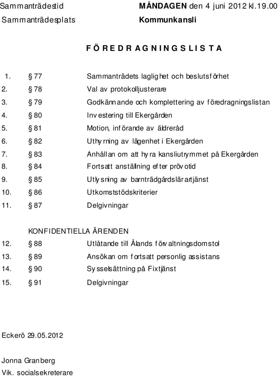 83 Anhållan om att hy ra kansliutrymmet på Ekergården 8. 84 Fortsatt anställning ef ter pröv otid 9. 85 Utly sning av barnträdgårdslärartjänst 10. 86 Utkomststödskriterier 11.