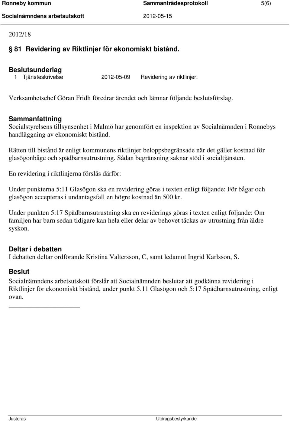 Sammanfattning Socialstyrelsens tillsynsenhet i Malmö har genomfört en inspektion av Socialnämnden i Ronnebys handläggning av ekonomiskt bistånd.