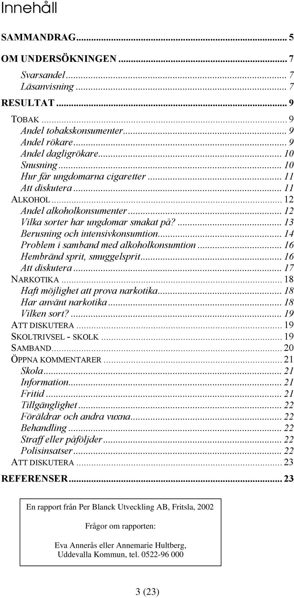 .. 14 Problem i samband med alkoholkonsumtion... 16 Hembränd sprit, smuggelsprit... 16 Att diskutera... 17 NARKOTIKA... 18 Haft möjlighet att prova narkotika... 18 Har använt narkotika.