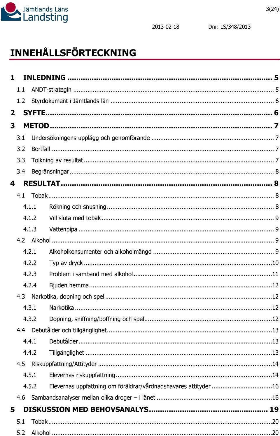 .. 9 4.2.2 Typ av dryck...10 4.2.3 Problem i samband med alkohol...11 4.2.4 Bjuden hemma...12 4.3 Narkotika, dopning och spel...12 4.3.1 Narkotika...12 4.3.2 Dopning, sniffning/boffning och spel...12 4.4 Debutålder och tillgänglighet.