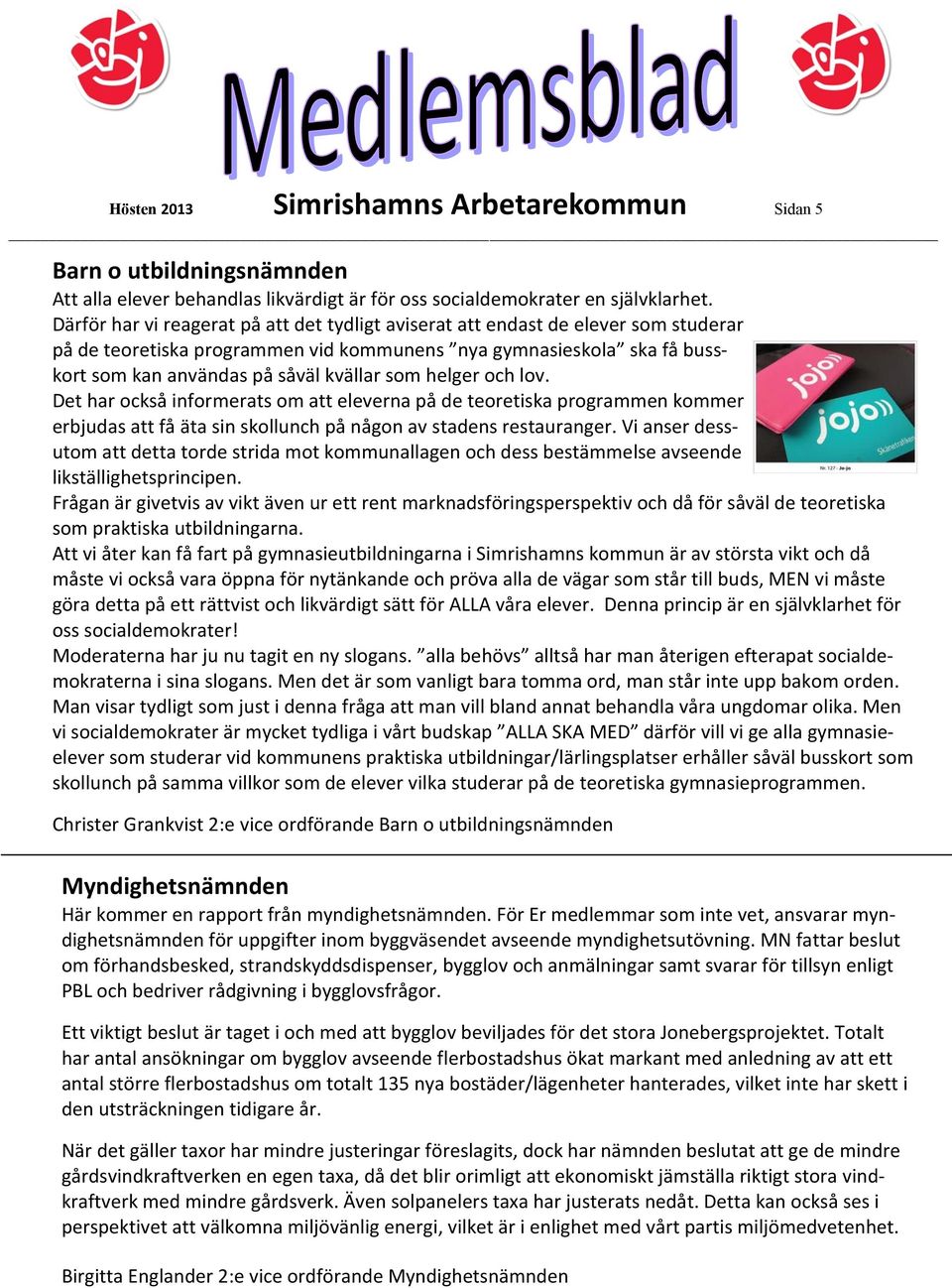 helger och lov. Det har också informerats om att eleverna på de teoretiska programmen kommer erbjudas att få äta sin skollunch på någon av stadens restauranger.