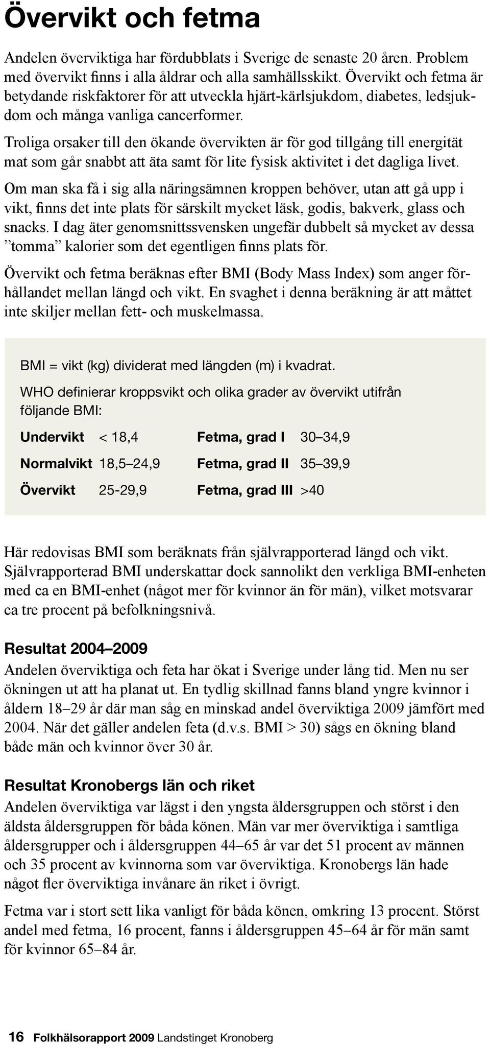 Troliga orsaker till den ökande övervikten är för god tillgång till energität mat som går snabbt att äta samt för lite fysisk aktivitet i det dagliga livet.