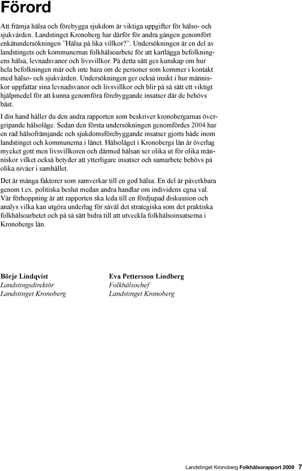 På detta sätt ges kunskap om hur hela befolkningen mår och inte bara om de personer som kommer i kontakt med hälso- och sjukvården.