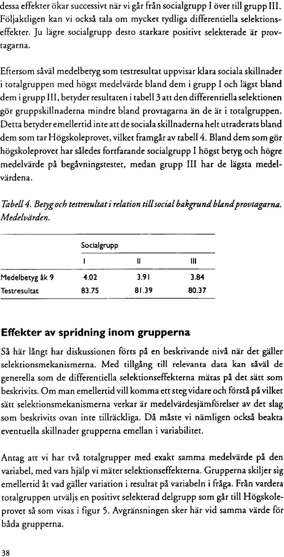 Eftersom såväl medelbetyg som testresultat uppvisar klara sociala skillnader i totalgruppen med högst medelvärde bland dem i grupp I och lägst bland dem i grupp III, betyder resultaten i tabell 3 att