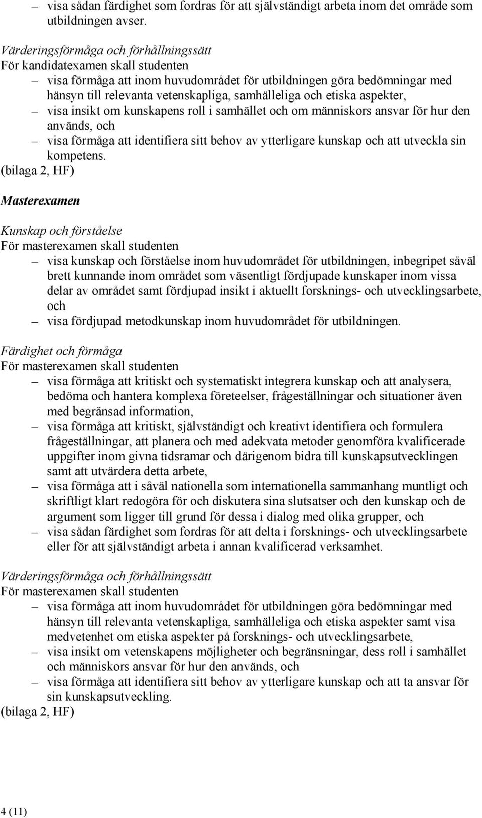 och etiska aspekter, visa insikt om kunskapens roll i samhället och om människors ansvar för hur den används, och visa förmåga att identifiera sitt behov av ytterligare kunskap och att utveckla sin