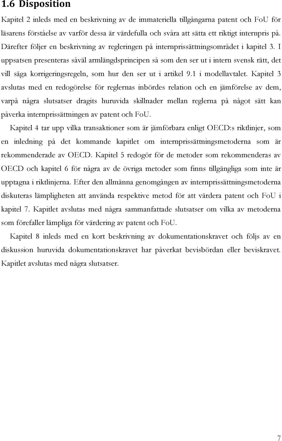 I uppsatsen presenteras såväl armlängdsprincipen så som den ser ut i intern svensk rätt, det vill säga korrigeringsregeln, som hur den ser ut i artikel 9.1 i modellavtalet.