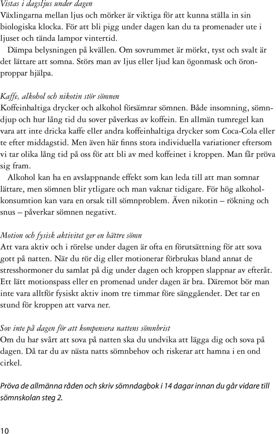 Störs man av ljus eller ljud kan ögonmask och öronproppar hjälpa. Kaffe, alkohol och nikotin stör sömnen Koffeinhaltiga drycker och alkohol försämrar sömnen.