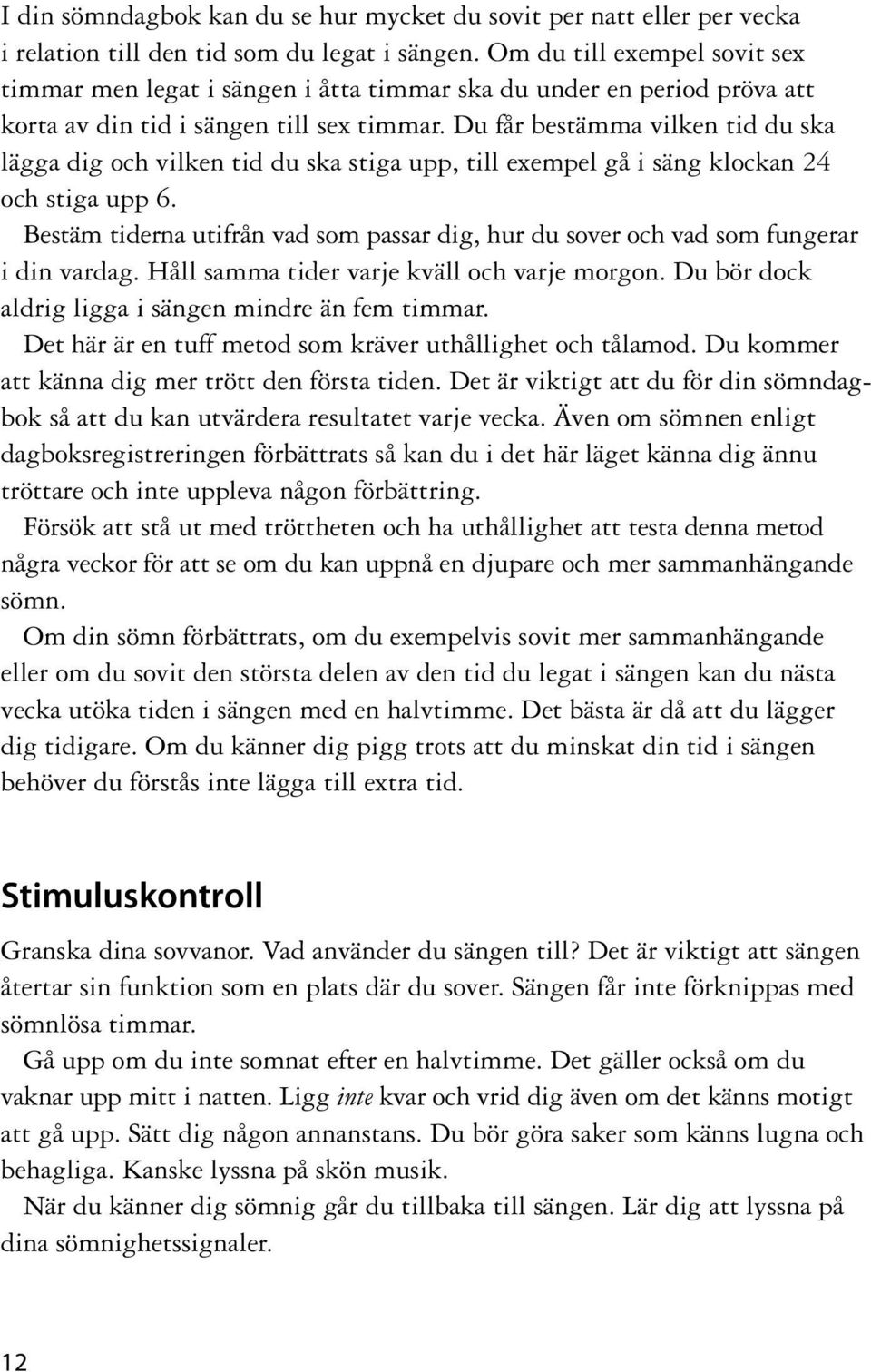 Du får bestämma vilken tid du ska lägga dig och vilken tid du ska stiga upp, till exempel gå i säng klockan 24 och stiga upp 6.