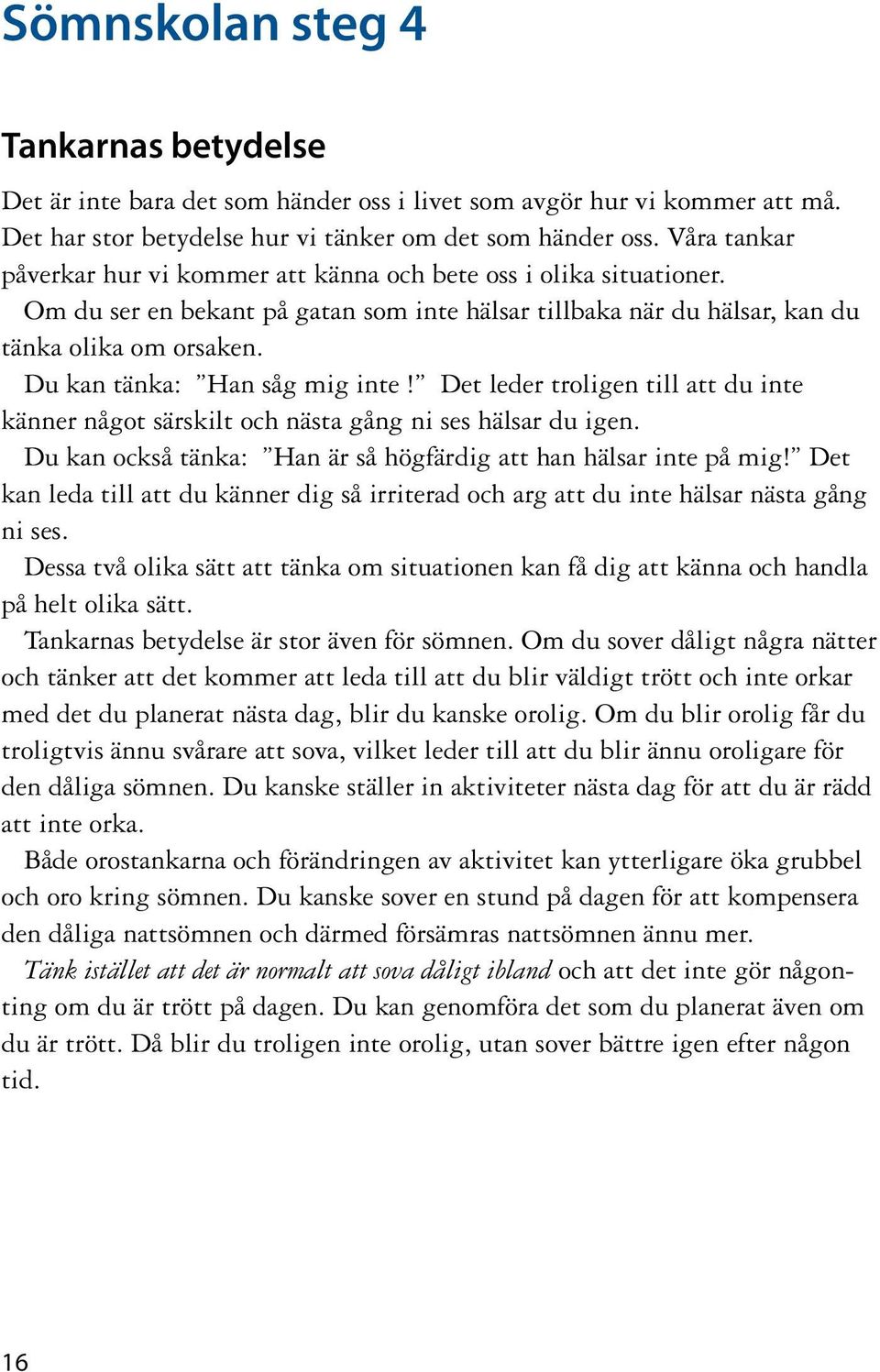 Du kan tänka: Han såg mig inte! Det leder troligen till att du inte känner något särskilt och nästa gång ni ses hälsar du igen. Du kan också tänka: Han är så högfärdig att han hälsar inte på mig!