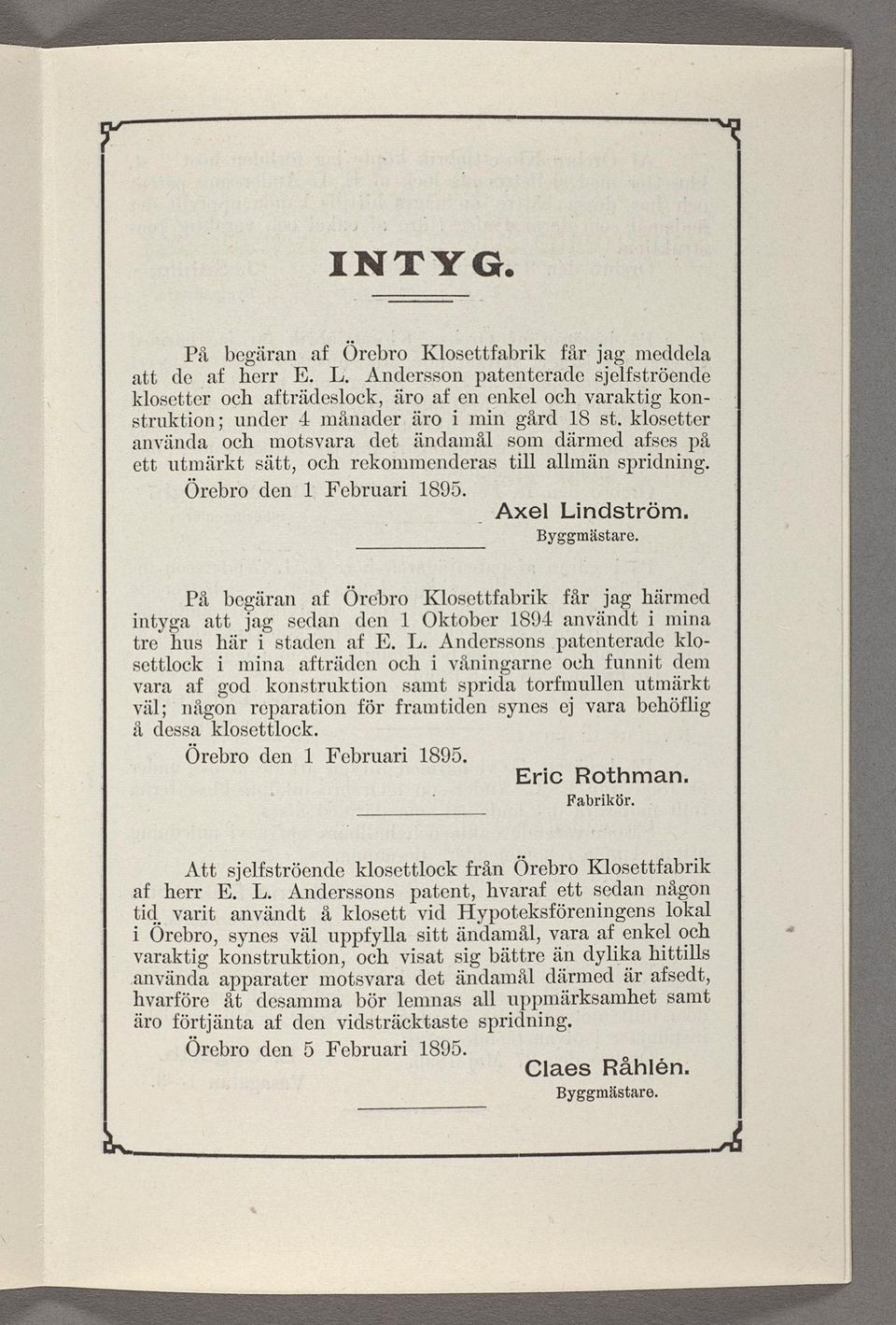 klosetter använda och motsvara det ändamål som därmed afses på. ett utmärkt sätt, och rekommenderas till allmän spridning. Örebro den 1 Februari 1895. - _ Axel Lindström. Byggmästare.