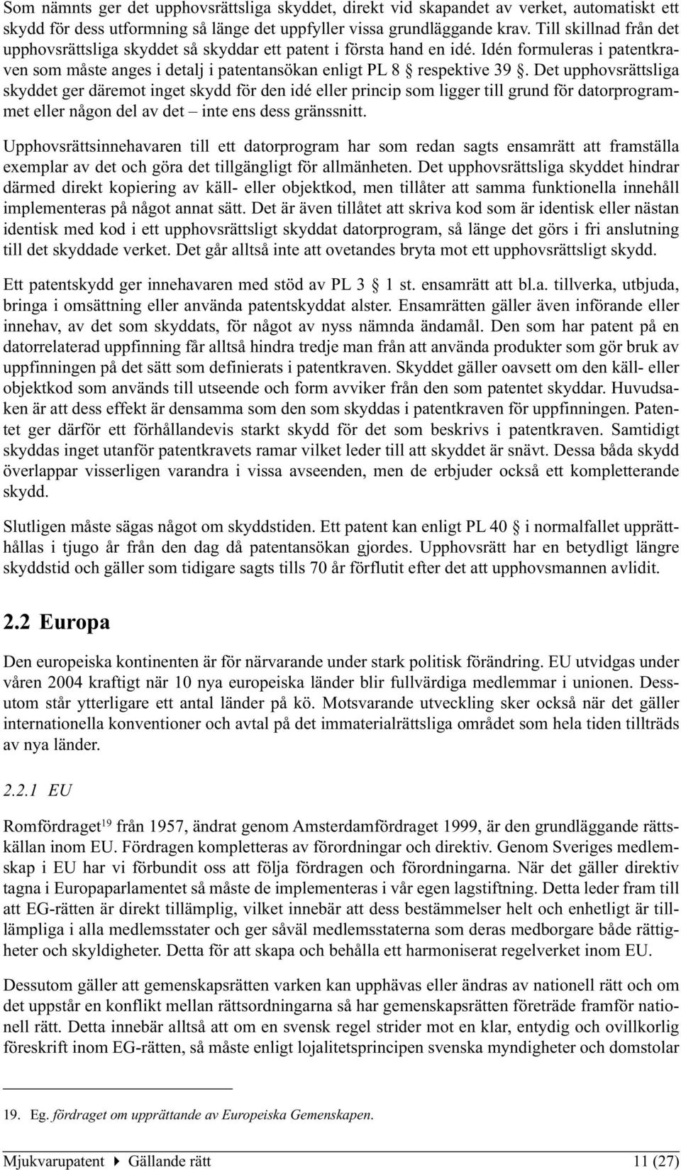 Det upphovsrättsliga skyddet ger däremot inget skydd för den idé eller princip som ligger till grund för datorprogrammet eller någon del av det inte ens dess gränssnitt.