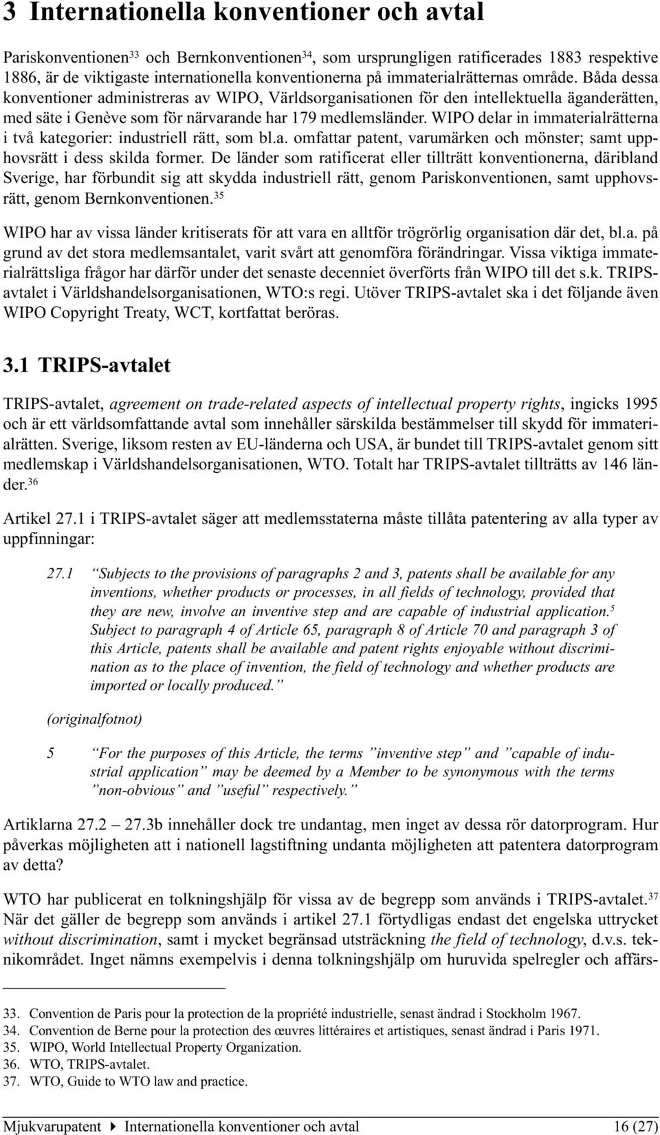 WIPO delar in immaterialrätterna i två kategorier: industriell rätt, som bl.a. omfattar patent, varumärken och mönster; samt upphovsrätt i dess skilda former.