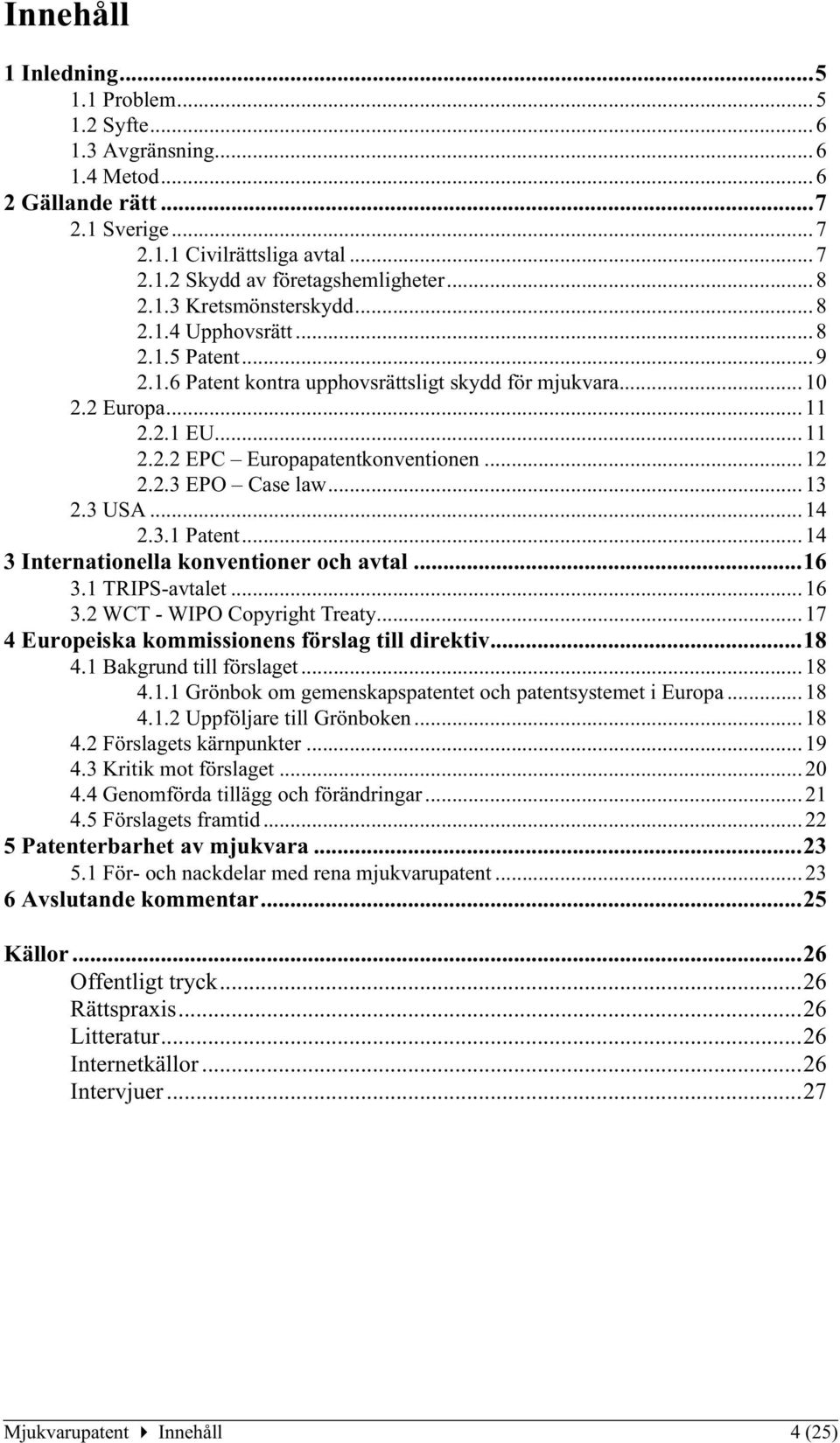 3 USA...14 2.3.1 Patent...14 3 Internationella konventioner och avtal...16 3.1 TRIPS-avtalet...16 3.2 WCT - WIPO Copyright Treaty...17 4 Europeiska kommissionens förslag till direktiv...18 4.