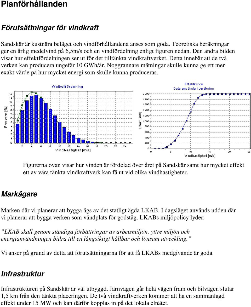 Detta innebär att de två verken kan producera ungefär 10 GWh/år. Noggrannare mätningar skulle kunna ge ett mer exakt värde på hur mycket energi som skulle kunna produceras.